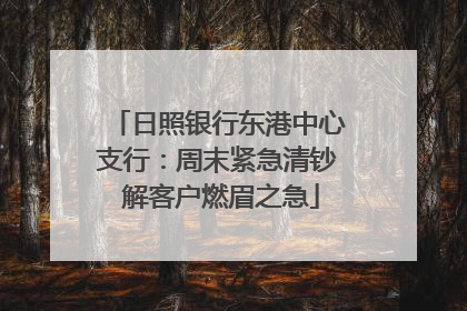 日照银行东港中心支行：周末紧急清钞 解客户燃眉之急