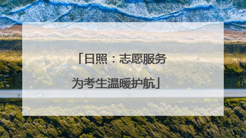 日照：志愿服务为考生温暖护航