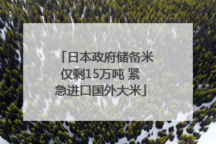日本政府储备米仅剩15万吨 紧急进口国外大米