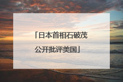 日本首相石破茂公开批评美国