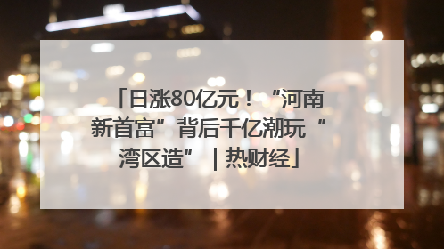 日涨80亿元！“河南新首富”背后千亿潮玩“湾区造”｜热财经
