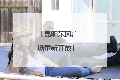 昆明东风广场重新开放
