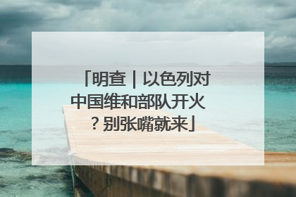 明查｜以色列对中国维和部队开火？别张嘴就来