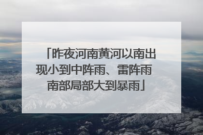 昨夜河南黄河以南出现小到中阵雨、雷阵雨 南部局部大到暴雨