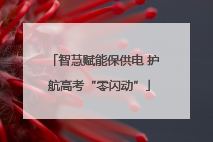 智慧赋能保供电 护航高考“零闪动”