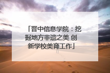 晋中信息学院：挖掘地方非遗之美 创新学校美育工作