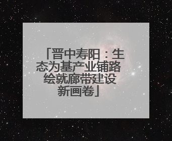 晋中寿阳：生态为基产业铺路 绘就廊带建设新画卷
