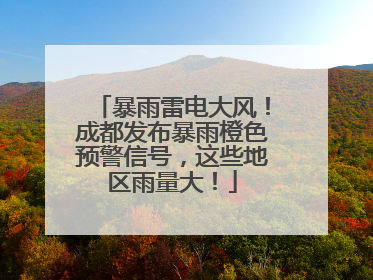 暴雨雷电大风！成都发布暴雨橙色预警信号，这些地区雨量大！