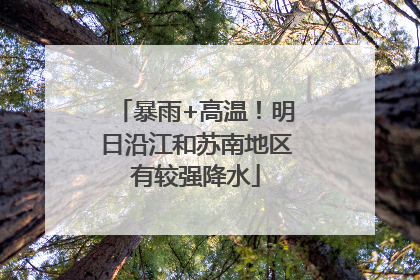 暴雨+高温！明日沿江和苏南地区有较强降水