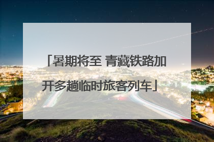 暑期将至 青藏铁路加开多趟临时旅客列车