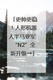 更帅更稳！人形机器人半马亚军“N2”全新升级→