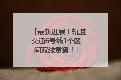 最新进展！轨道交通6号线1个区间双线贯通！