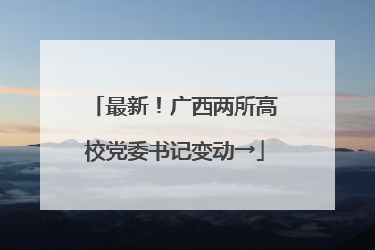 最新！广西两所高校党委书记变动→