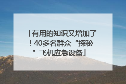 有用的知识又增加了！40多名群众“探秘”飞机应急设备