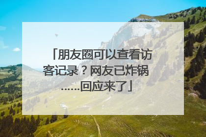 朋友圈可以查看访客记录？网友已炸锅……回应来了