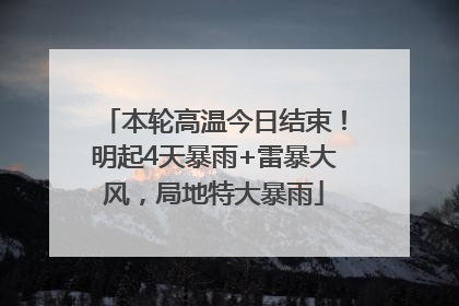 本轮高温今日结束！明起4天暴雨+雷暴大风，局地特大暴雨