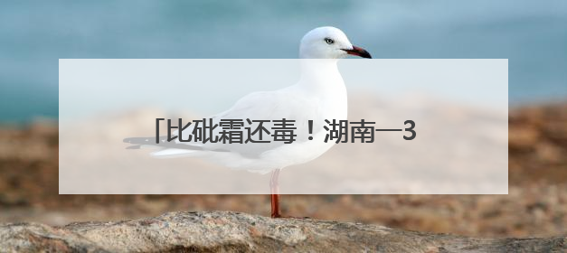 比砒霜还毒！湖南一3岁女童查出急性铊中毒，眼神呆滞、大把脱发、走路如踩棉花……