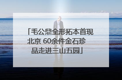 毛公鼎全形拓本首现北京 60余件金石珍品走进三山五园