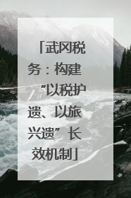 武冈税务：构建“以税护遗、以旅兴遗”长效机制
