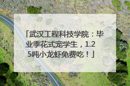 武汉工程科技学院：毕业季花式宠学生，1.25吨小龙虾免费吃！