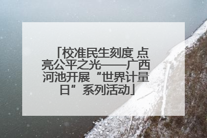 校准民生刻度 点亮公平之光——广西河池开展“世界计量日”系列活动