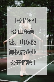 校招+社招 山东高速、山东能源权属企业公开招聘