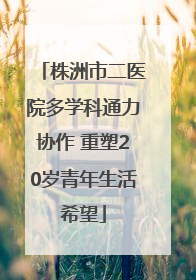 株洲市二医院多学科通力协作 重塑20岁青年生活希望