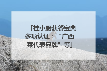 桂小厨获餐宝典多项认证：“广西菜代表品牌”等