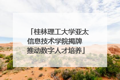 桂林理工大学亚太信息技术学院揭牌 推动数字人才培养