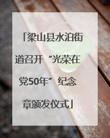 梁山县水泊街道召开“光荣在党50年”纪念章颁发仪式