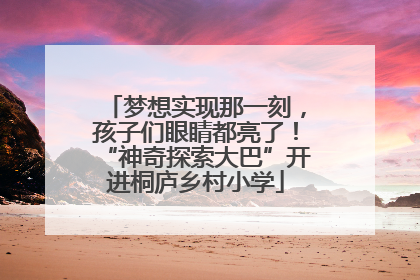 梦想实现那一刻，孩子们眼睛都亮了！“神奇探索大巴”开进桐庐乡村小学