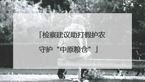 检察建议助打假护农守护“中原粮仓”