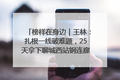 榜样在身边｜王林：扎根一线破难题，25天拿下聊城西站钢连廊“硬核”工程