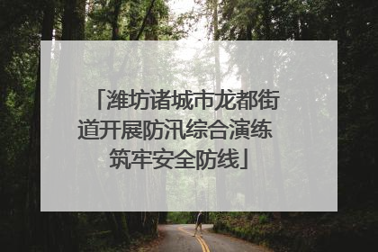 潍坊诸城市龙都街道开展防汛综合演练 筑牢安全防线
