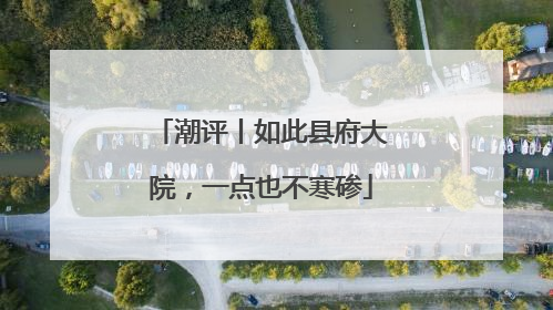 潮评丨如此县府大院，一点也不寒碜