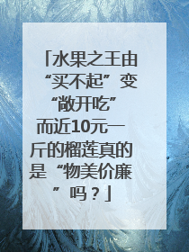 水果之王由“买不起”变“敞开吃” 而近10元一斤的榴莲真的是“物美价廉”吗？