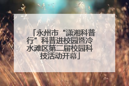 永州市“潇湘科普行”科普进校园暨冷水滩区第二届校园科技活动开幕