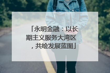 永明金融：以长期主义服务大湾区，共绘发展蓝图