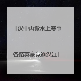 汉中再掀水上赛事 各路英豪竞逐汉江