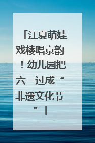 江夏萌娃戏楼唱京韵！幼儿园把六一过成“非遗文化节”