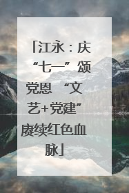 江永：庆“七一”颂党恩 “文艺+党建”赓续红色血脉
