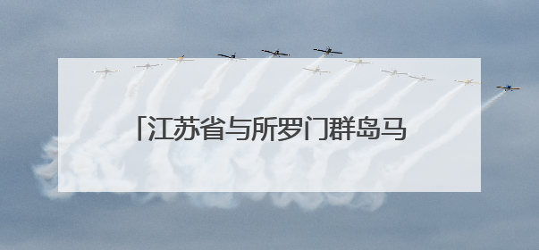 江苏省与所罗门群岛马莱塔省建立友好省关系