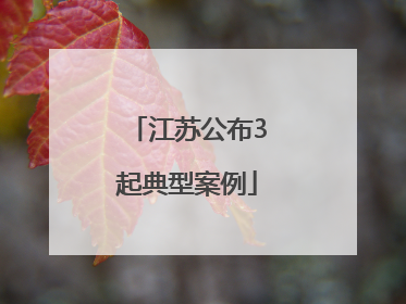 江苏公布3起典型案例