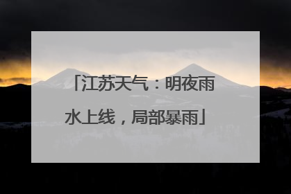 江苏天气：明夜雨水上线，局部暴雨
