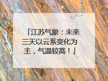 江苏气象：未来三天以云系变化为主，气温较高！