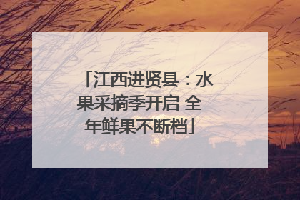 江西进贤县：水果采摘季开启 全年鲜果不断档