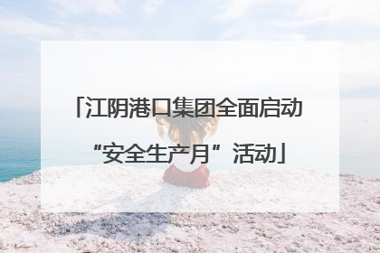 江阴港口集团全面启动“安全生产月”活动