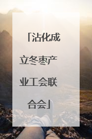 沾化成立冬枣产业工会联合会