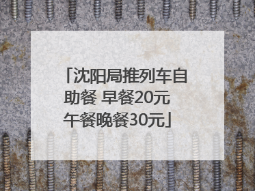 沈阳局推列车自助餐 早餐20元午餐晚餐30元