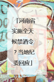河南省实施全天候禁酒令？当地纪委回应